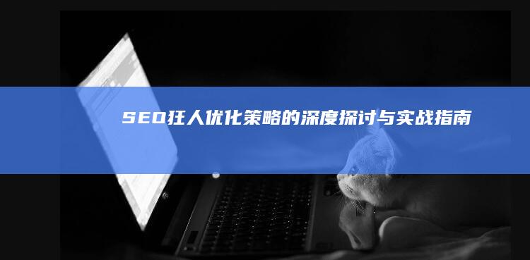 SEO狂人：优化策略的深度探讨与实战指南